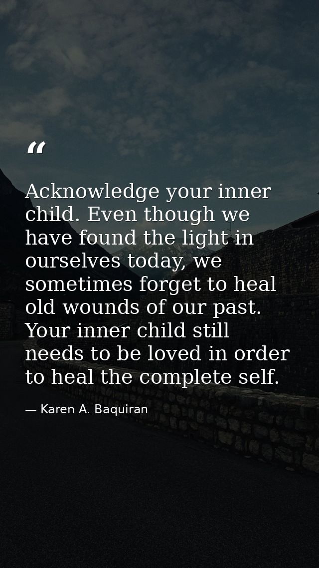 Acknowledge your inner child. Even though we have found the light in ourselves today, we sometimes forget to heal old wo — Karen A. Baquiran