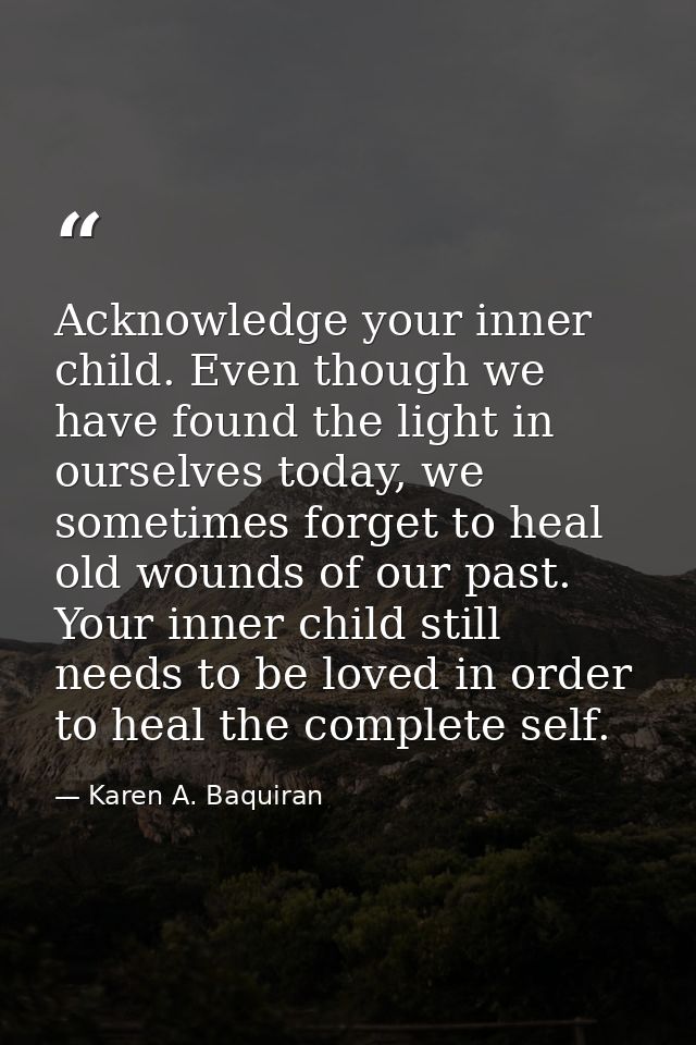 Acknowledge your inner child. Even though we have found the light in ourselves today, we sometimes forget to heal old wo — Karen A. Baquiran