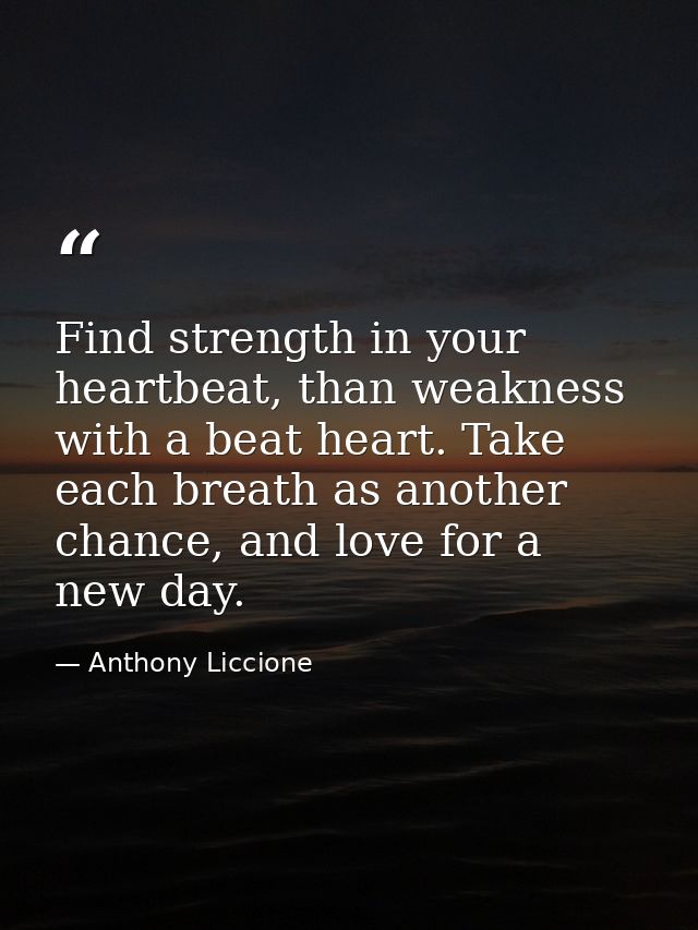 Find strength in your heartbeat, than weakness with a beat heart. Take each breath as another chance, and love for a new — Anthony Liccione