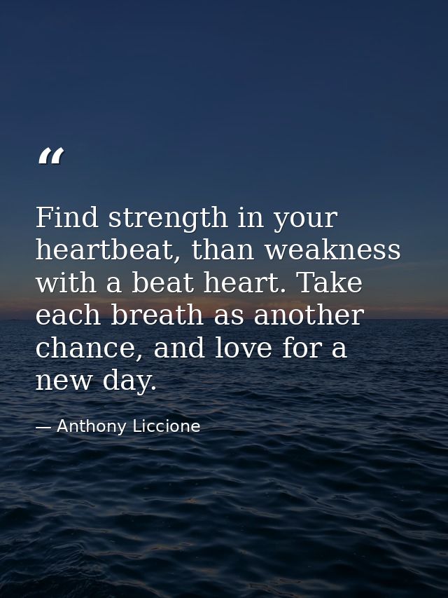 Find strength in your heartbeat, than weakness with a beat heart. Take each breath as another chance, and love for a new — Anthony Liccione