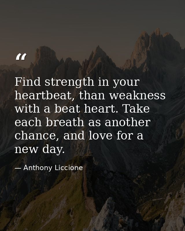 Find strength in your heartbeat, than weakness with a beat heart. Take each breath as another chance, and love for a new — Anthony Liccione