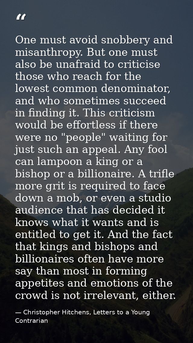 One must avoid snobbery and misanthropy. But one must also be unafraid to criticise those who reach for the lowest commo — Christopher Hitchens, Letters to a Young Contrarian