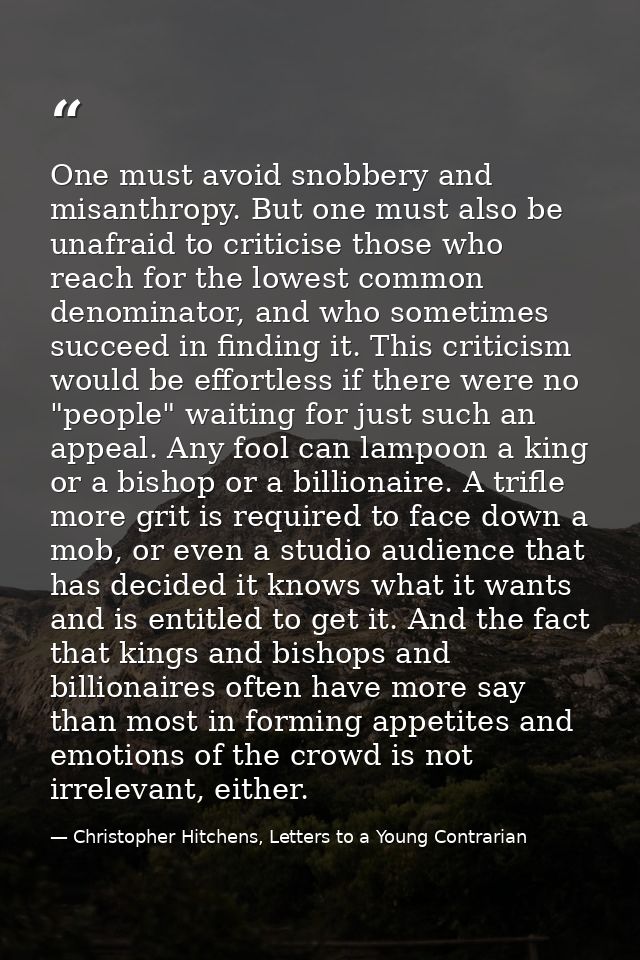 One must avoid snobbery and misanthropy. But one must also be unafraid to criticise those who reach for the lowest commo — Christopher Hitchens, Letters to a Young Contrarian