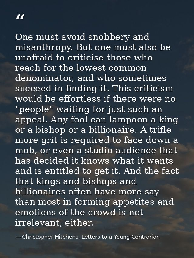 One must avoid snobbery and misanthropy. But one must also be unafraid to criticise those who reach for the lowest commo — Christopher Hitchens, Letters to a Young Contrarian