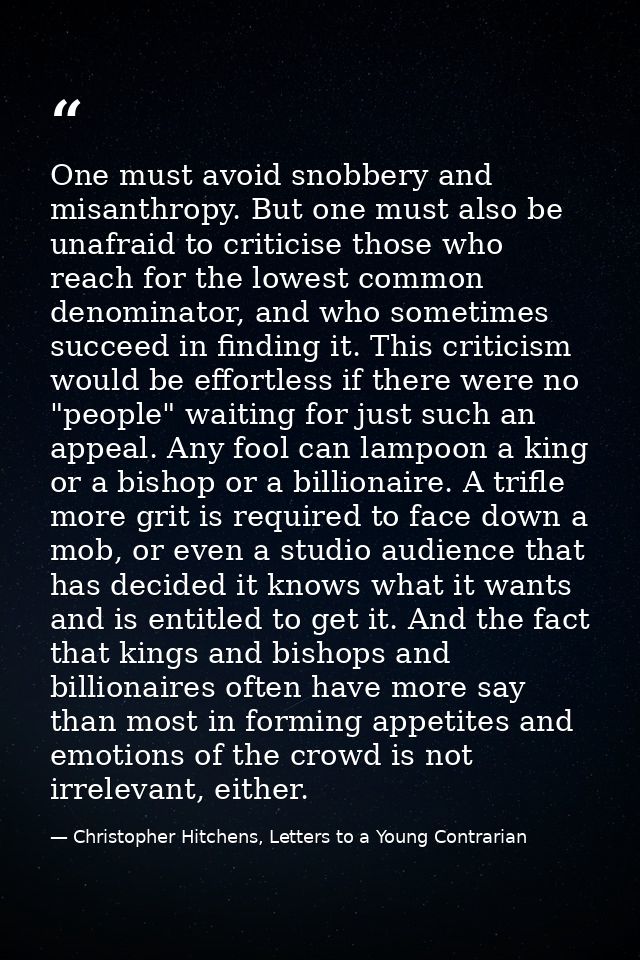 One must avoid snobbery and misanthropy. But one must also be unafraid to criticise those who reach for the lowest commo — Christopher Hitchens, Letters to a Young Contrarian