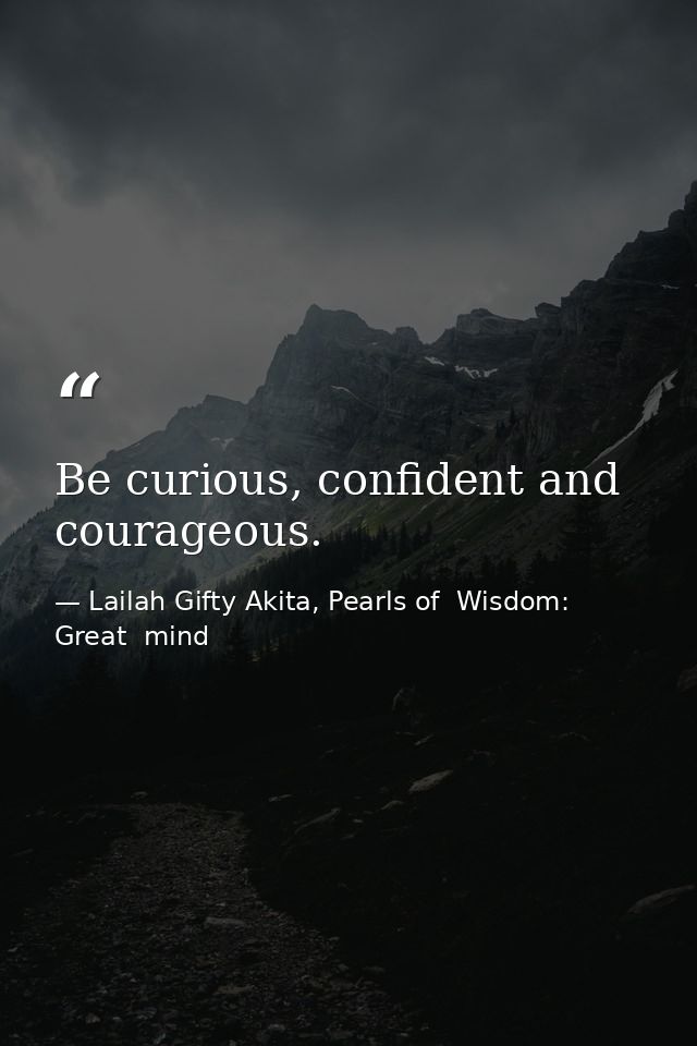 Be curious, confident and courageous. — Lailah Gifty Akita, Pearls of  Wisdom: Great  mind