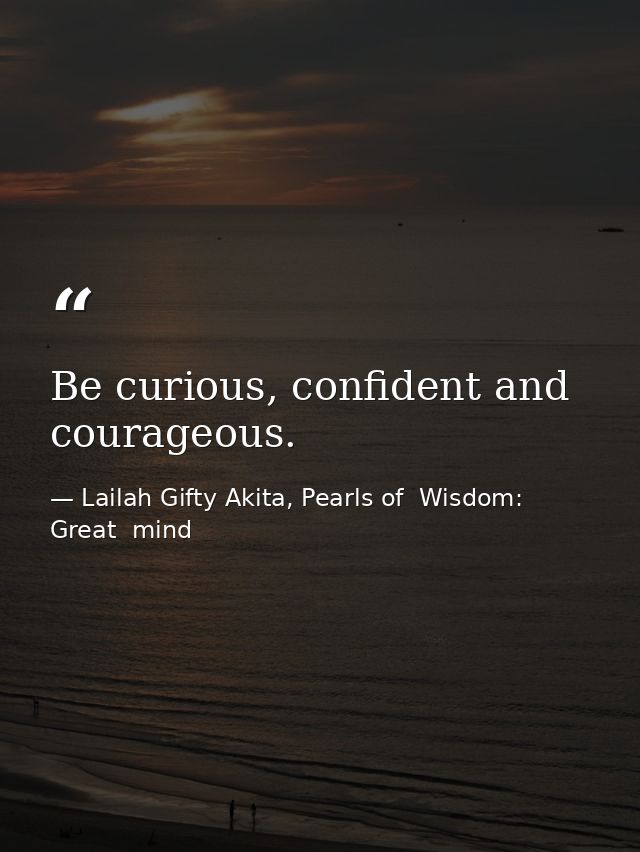 Be curious, confident and courageous. — Lailah Gifty Akita, Pearls of  Wisdom: Great  mind