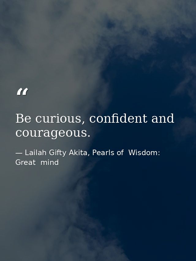 Be curious, confident and courageous. — Lailah Gifty Akita, Pearls of  Wisdom: Great  mind