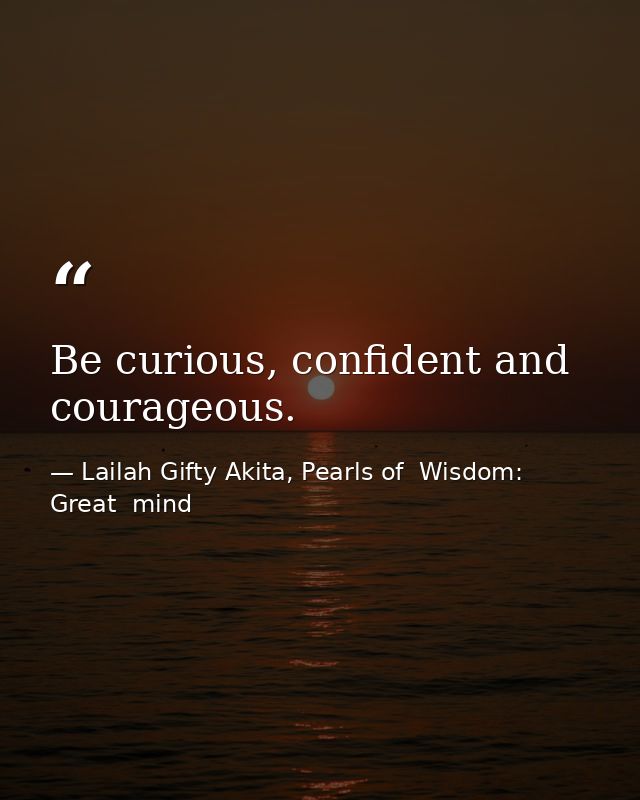 Be curious, confident and courageous. — Lailah Gifty Akita, Pearls of  Wisdom: Great  mind