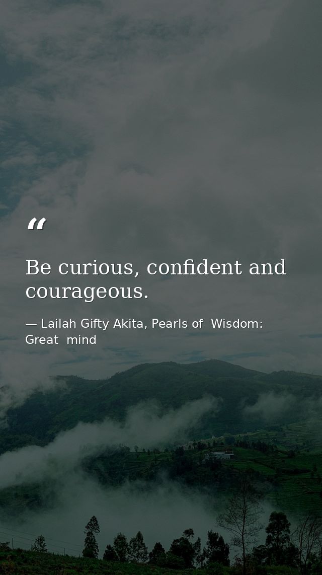 Be curious, confident and courageous. — Lailah Gifty Akita, Pearls of  Wisdom: Great  mind
