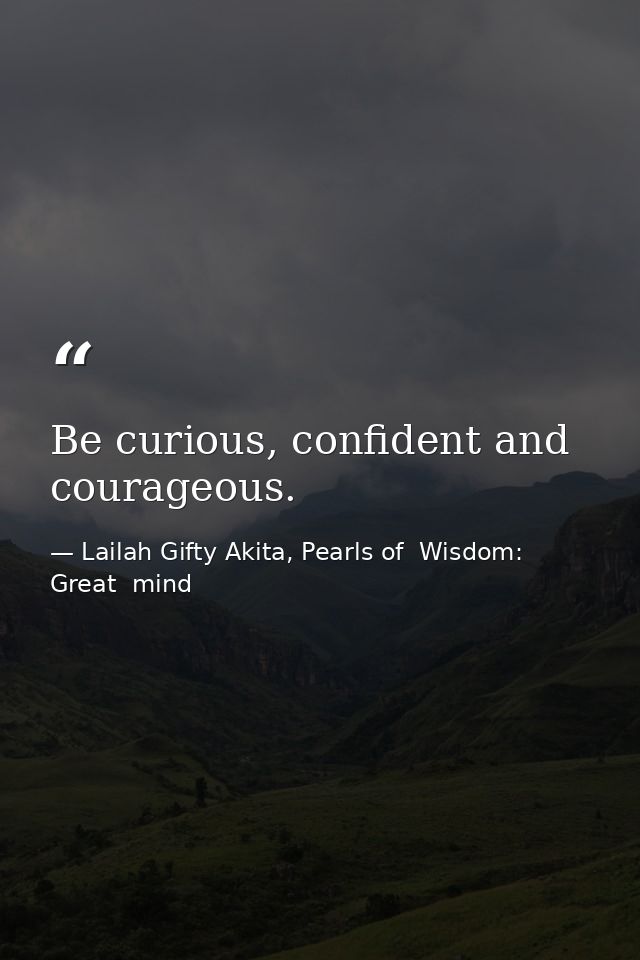 Be curious, confident and courageous. — Lailah Gifty Akita, Pearls of  Wisdom: Great  mind