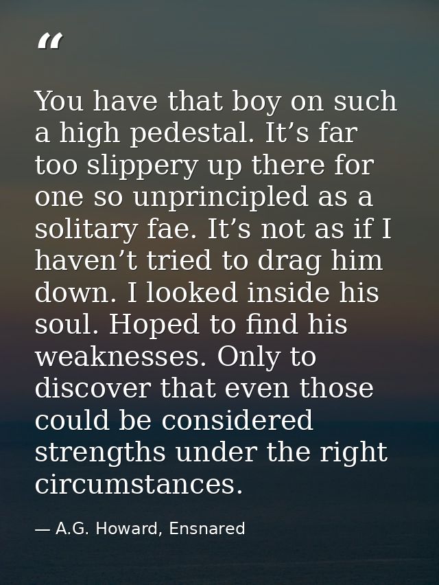You have that boy on such a high pedestal. It’s far too slippery up there for one so unprincipled as a solitary fae. It’ — A.G. Howard, Ensnared