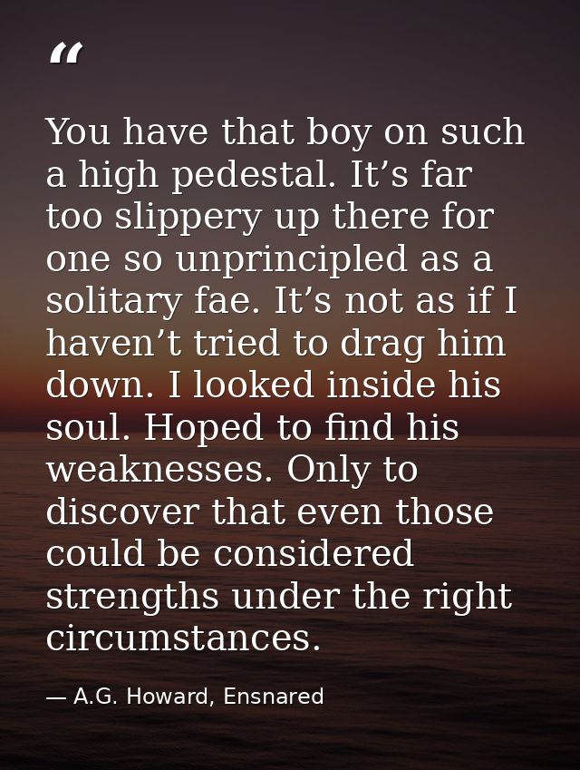 You have that boy on such a high pedestal. It’s far too slippery up there for one so unprincipled as a solitary fae. It’ — A.G. Howard, Ensnared