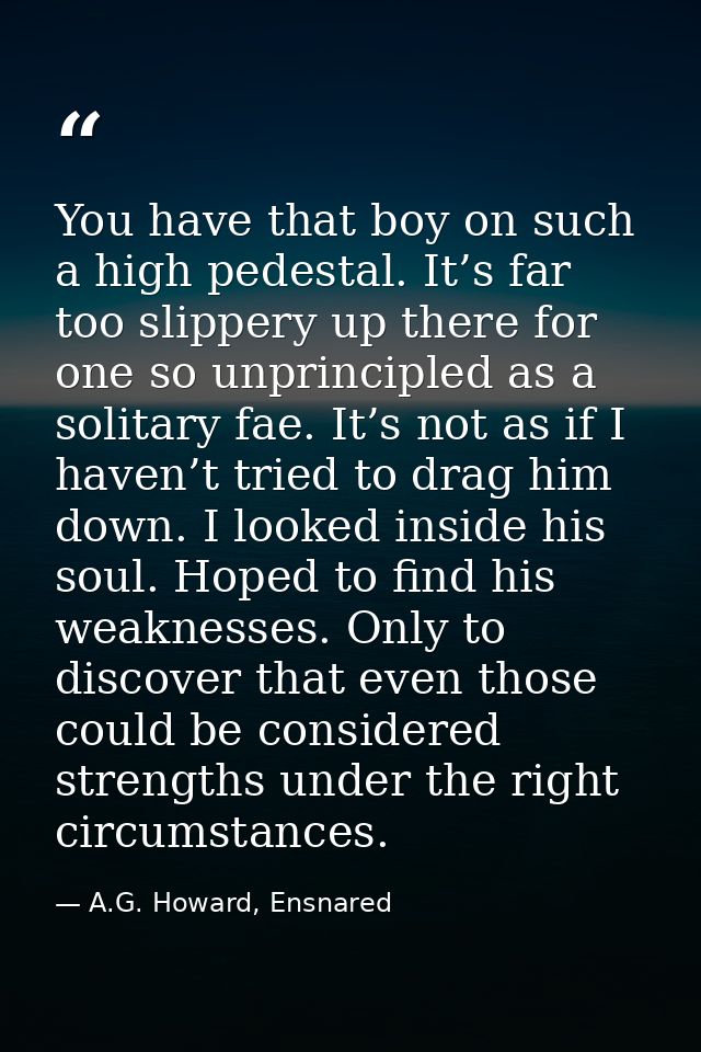 You have that boy on such a high pedestal. It’s far too slippery up there for one so unprincipled as a solitary fae. It’ — A.G. Howard, Ensnared