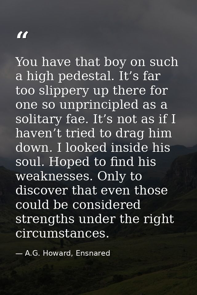 You have that boy on such a high pedestal. It’s far too slippery up there for one so unprincipled as a solitary fae. It’ — A.G. Howard, Ensnared