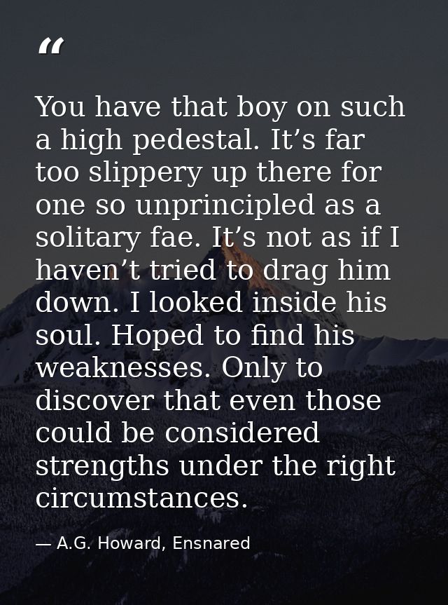 You have that boy on such a high pedestal. It’s far too slippery up there for one so unprincipled as a solitary fae. It’ — A.G. Howard, Ensnared