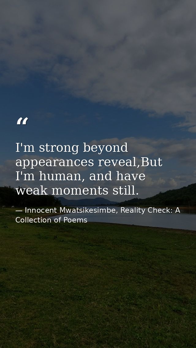 I'm strong beyond appearances reveal,But I'm human, and have weak moments still. — Innocent Mwatsikesimbe, Reality Check: A Collection of Poems