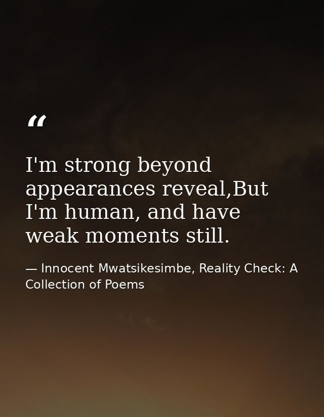 I'm strong beyond appearances reveal,But I'm human, and have weak moments still. — Innocent Mwatsikesimbe, Reality Check: A Collection of Poems