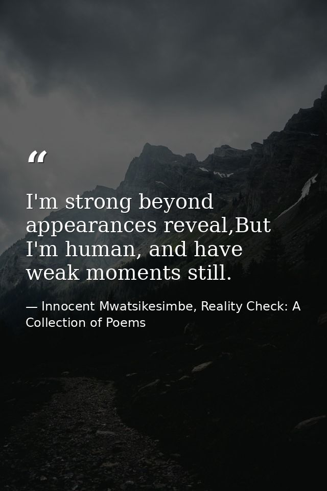 I'm strong beyond appearances reveal,But I'm human, and have weak moments still. — Innocent Mwatsikesimbe, Reality Check: A Collection of Poems