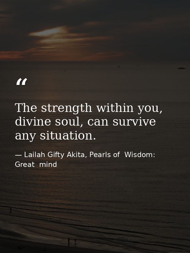 The strength within you, divine soul, can survive any situation. — Lailah Gifty Akita, Pearls of  Wisdom: Great  mind