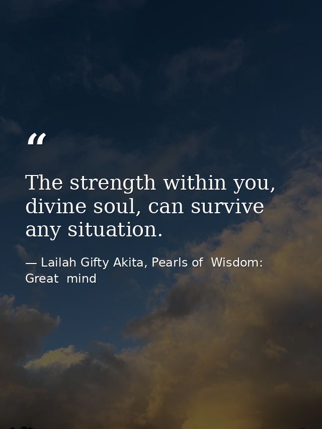 The strength within you, divine soul, can survive any situation. — Lailah Gifty Akita, Pearls of  Wisdom: Great  mind
