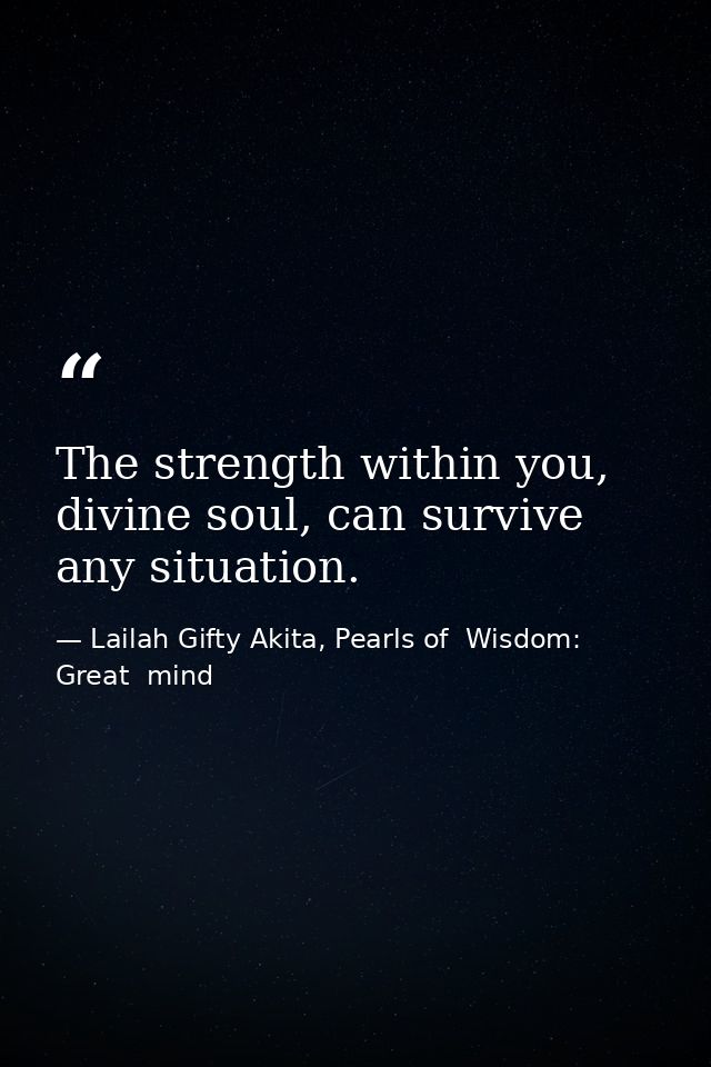 The strength within you, divine soul, can survive any situation. — Lailah Gifty Akita, Pearls of  Wisdom: Great  mind