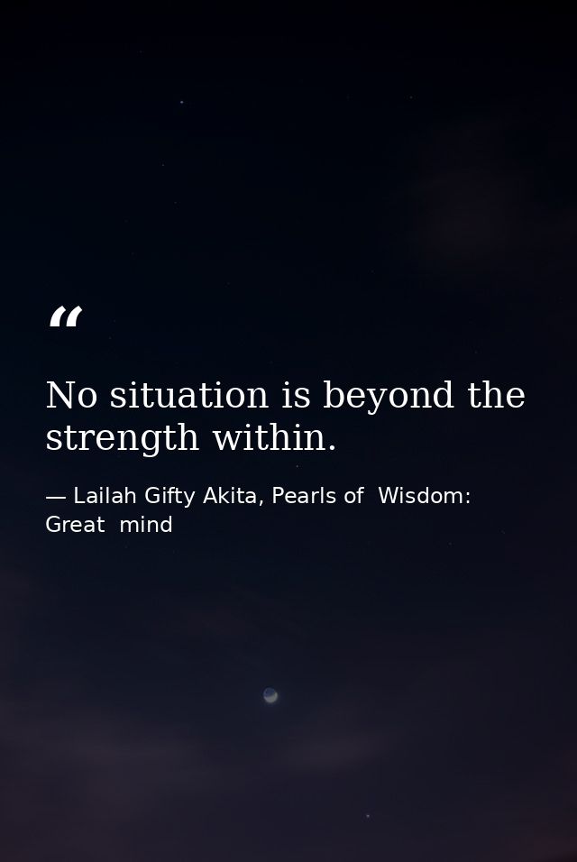 No situation is beyond the strength within. — Lailah Gifty Akita, Pearls of  Wisdom: Great  mind