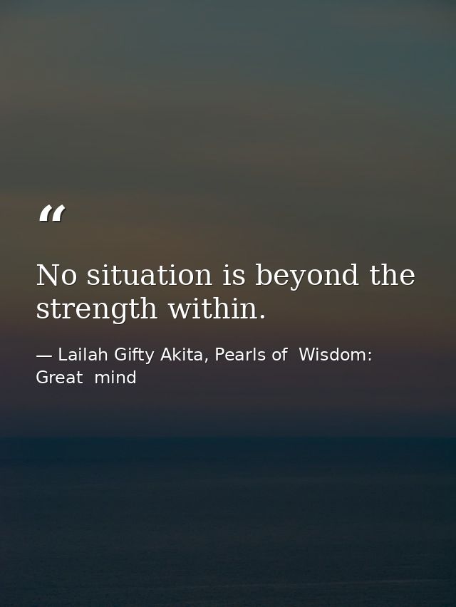 No situation is beyond the strength within. — Lailah Gifty Akita, Pearls of  Wisdom: Great  mind