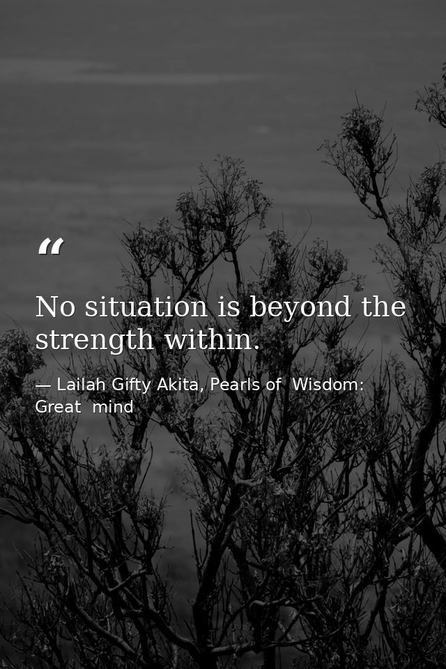 No situation is beyond the strength within. — Lailah Gifty Akita, Pearls of  Wisdom: Great  mind