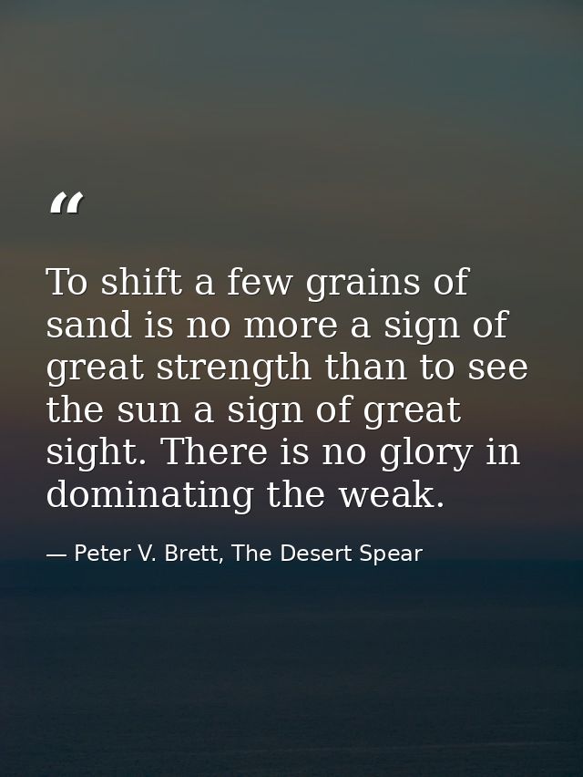 To shift a few grains of sand is no more a sign of great strength than to see the sun a sign of great sight. There is no — Peter V. Brett, The Desert Spear