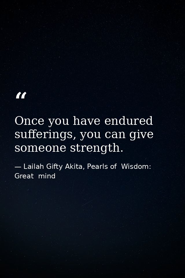 Once you have endured sufferings, you can give someone strength. — Lailah Gifty Akita, Pearls of  Wisdom: Great  mind