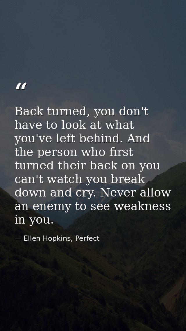 Back turned, you don't have to look at what you've left behind. And the person who first turned their back on you can't  — Ellen Hopkins, Perfect
