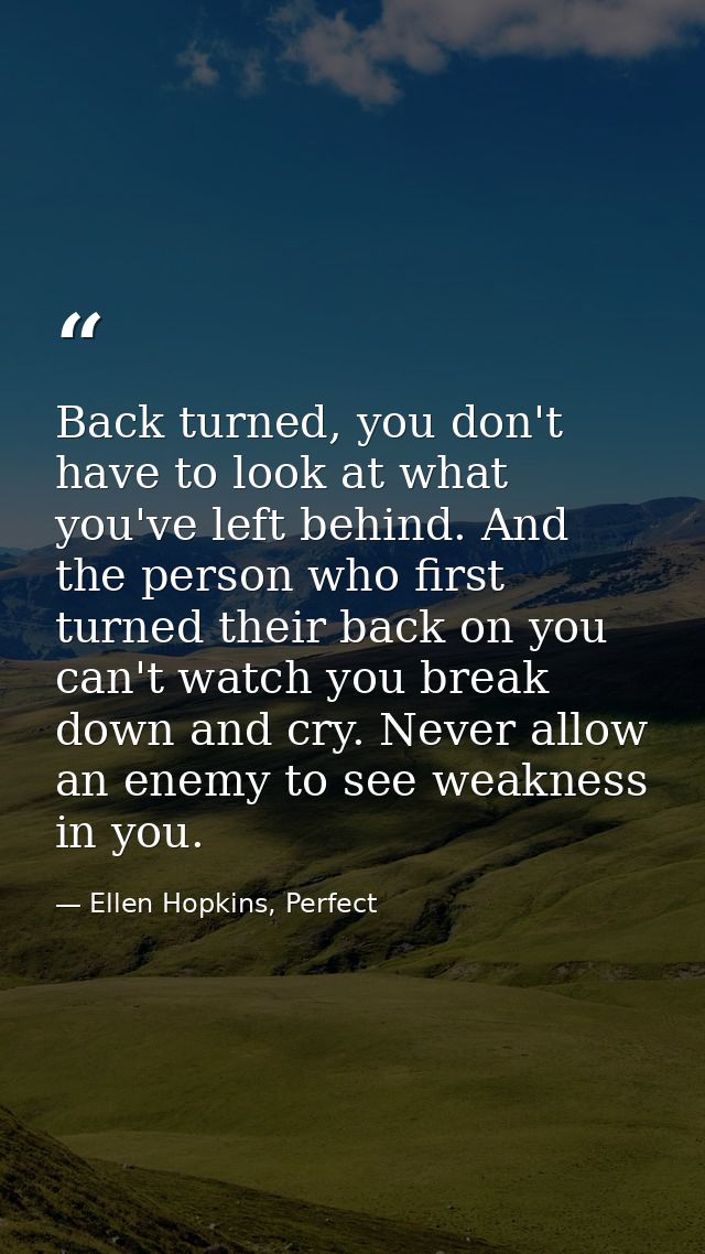 Back turned, you don't have to look at what you've left behind. And the person who first turned their back on you can't  — Ellen Hopkins, Perfect