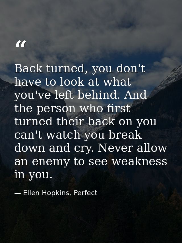Back turned, you don't have to look at what you've left behind. And the person who first turned their back on you can't  — Ellen Hopkins, Perfect