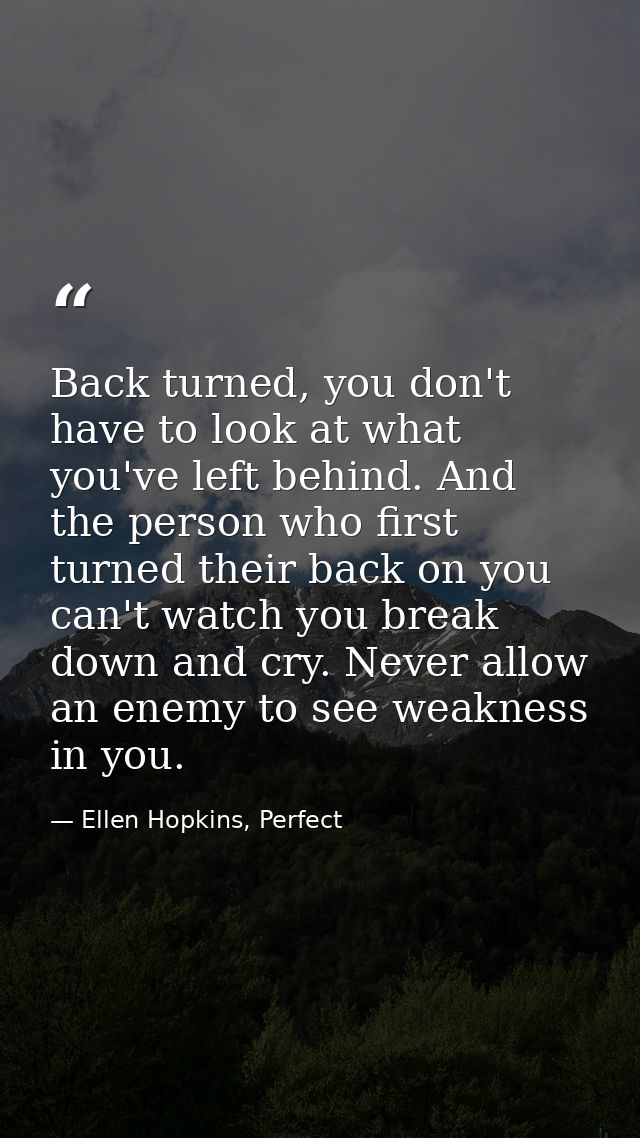 Back turned, you don't have to look at what you've left behind. And the person who first turned their back on you can't  — Ellen Hopkins, Perfect