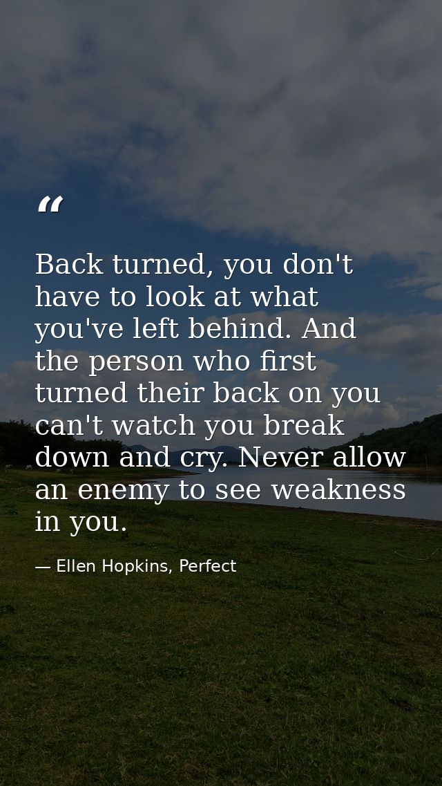 Back turned, you don't have to look at what you've left behind. And the person who first turned their back on you can't  — Ellen Hopkins, Perfect