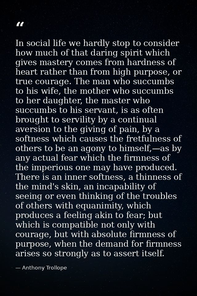 In social life we hardly stop to consider how much of that daring spirit which gives mastery comes from hardness of hear — Anthony Trollope