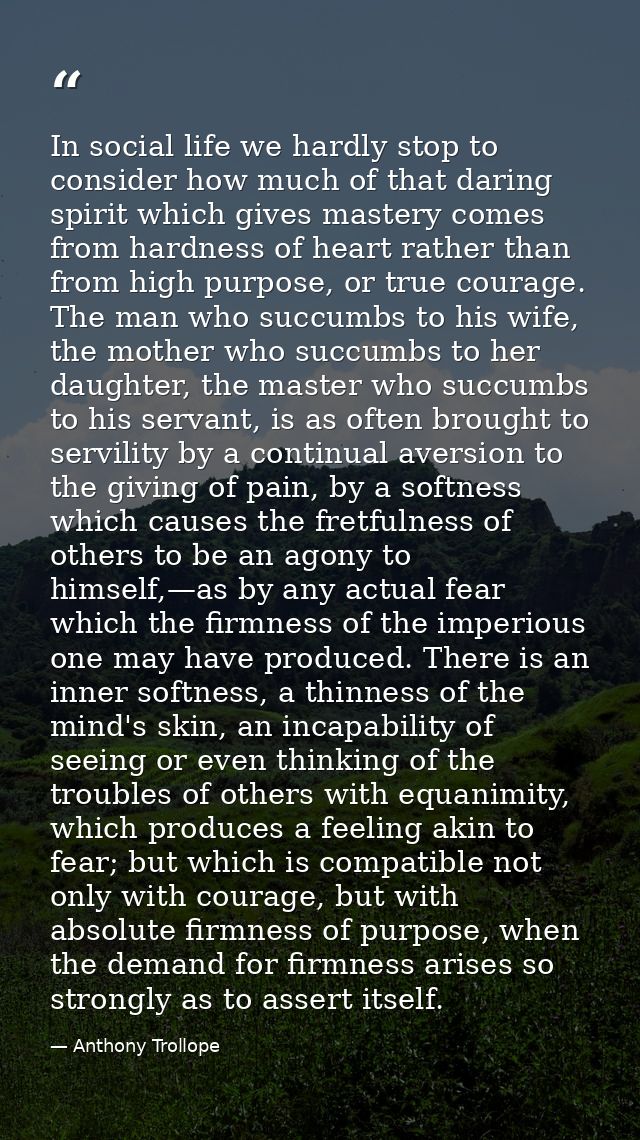 In social life we hardly stop to consider how much of that daring spirit which gives mastery comes from hardness of hear — Anthony Trollope