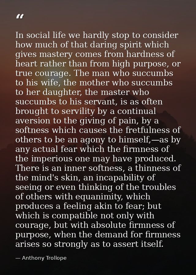 In social life we hardly stop to consider how much of that daring spirit which gives mastery comes from hardness of hear — Anthony Trollope