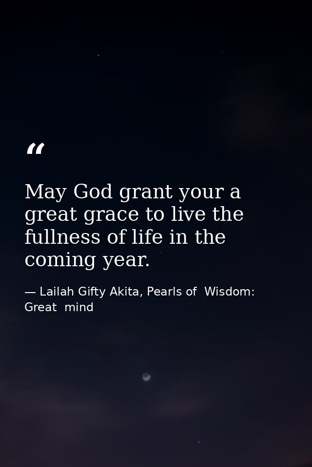 May God grant your a great grace to live the fullness of life in the coming year. — Lailah Gifty Akita, Pearls of  Wisdom: Great  mind