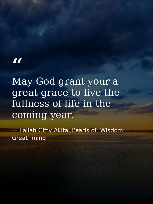 May God grant your a great grace to live the fullness of life in the coming year. — Lailah Gifty Akita, Pearls of  Wisdom: Great  mind