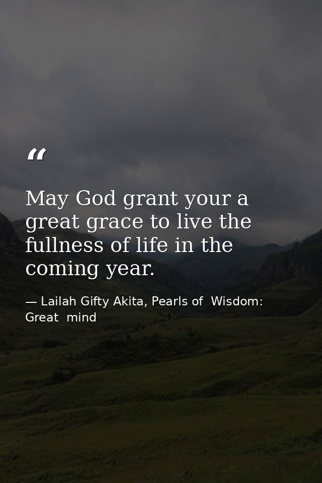 May God grant your a great grace to live the fullness of life in the coming year. — Lailah Gifty Akita, Pearls of  Wisdom: Great  mind