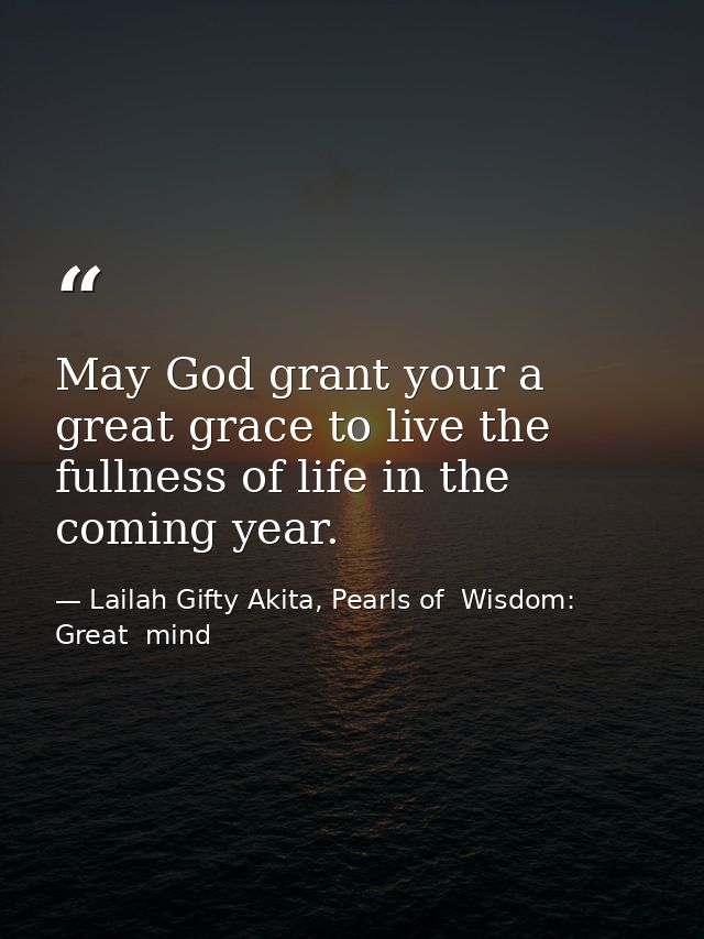 May God grant your a great grace to live the fullness of life in the coming year. — Lailah Gifty Akita, Pearls of  Wisdom: Great  mind