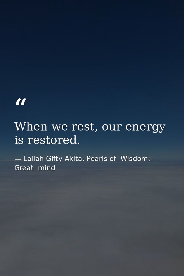When we rest, our energy is restored. — Lailah Gifty Akita, Pearls of  Wisdom: Great  mind