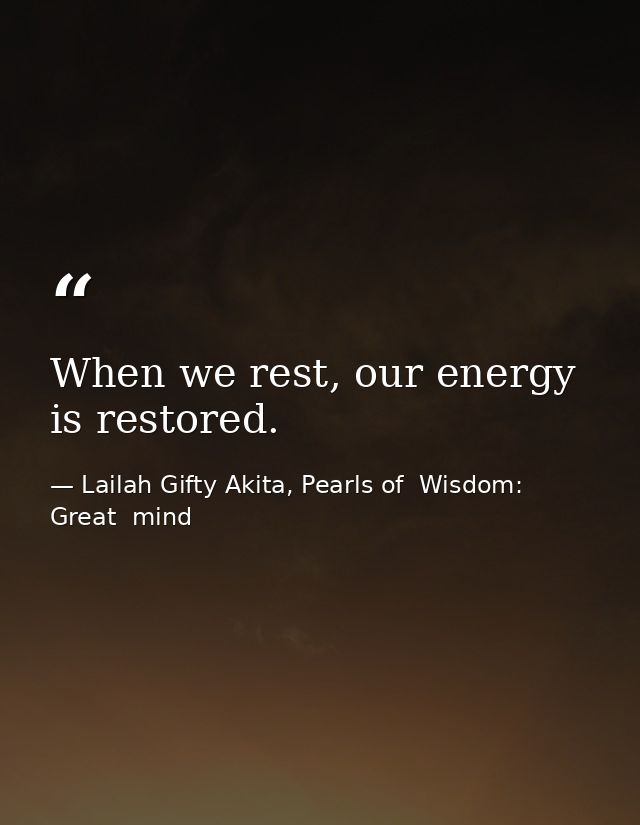 When we rest, our energy is restored. — Lailah Gifty Akita, Pearls of  Wisdom: Great  mind
