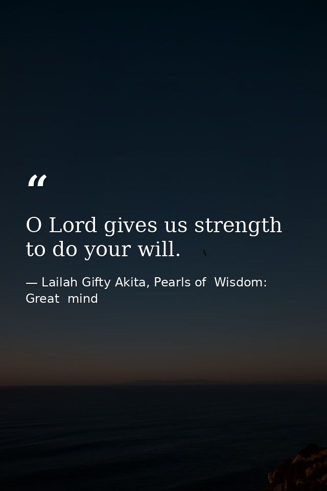 O Lord gives us strength to do your will. — Lailah Gifty Akita, Pearls of  Wisdom: Great  mind