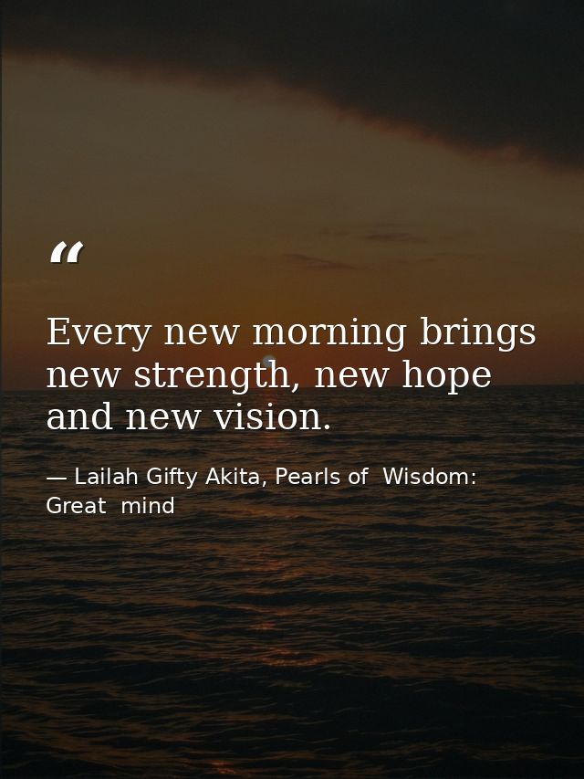 Every new morning brings new strength, new hope and new vision. — Lailah Gifty Akita, Pearls of  Wisdom: Great  mind