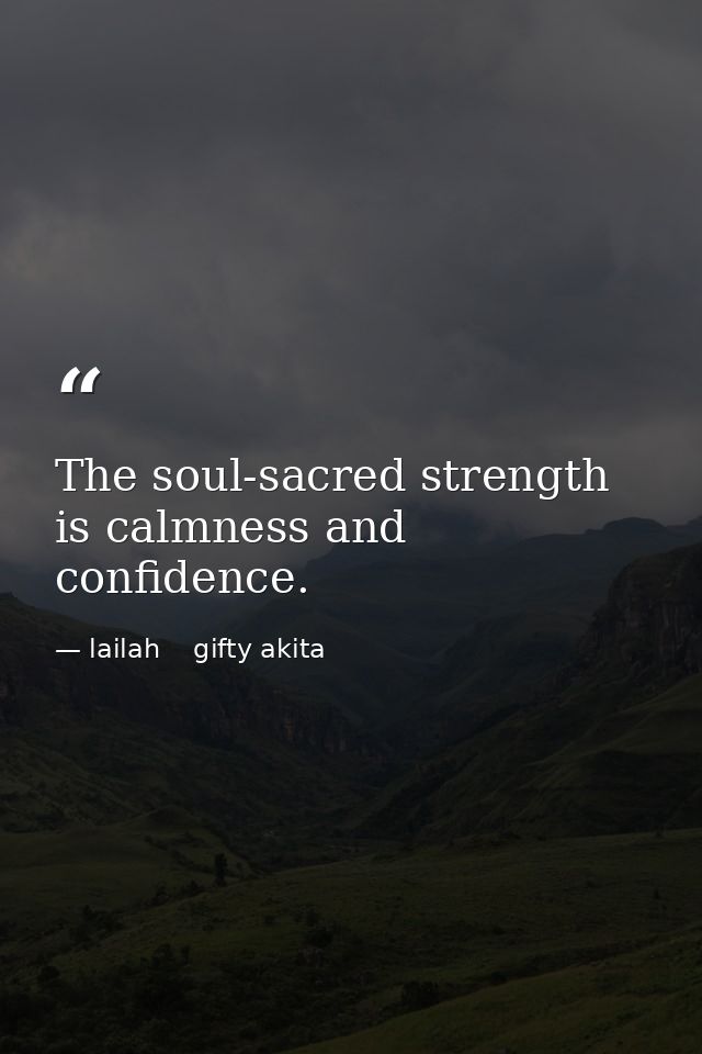 The soul-sacred strength is calmness and confidence. — lailah    gifty akita