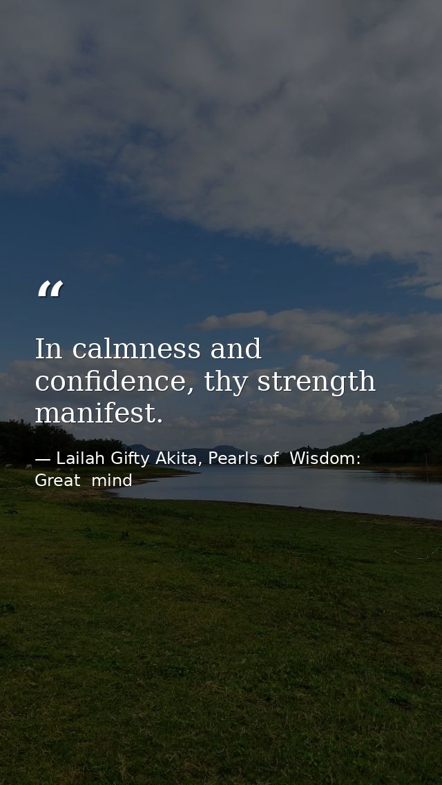 In calmness and confidence, thy strength manifest. — Lailah Gifty Akita, Pearls of  Wisdom: Great  mind