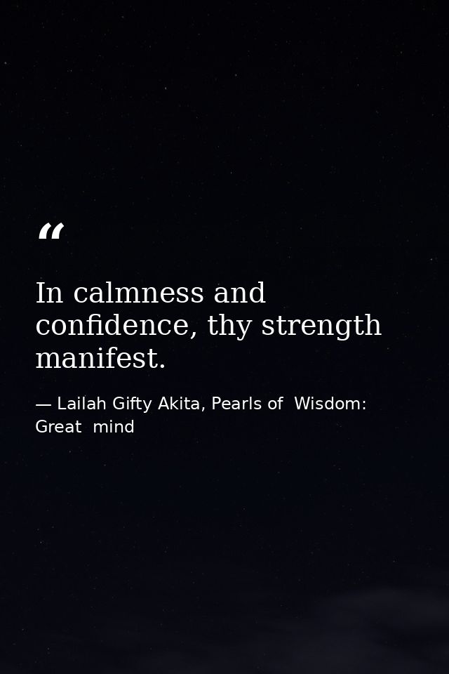 In calmness and confidence, thy strength manifest. — Lailah Gifty Akita, Pearls of  Wisdom: Great  mind